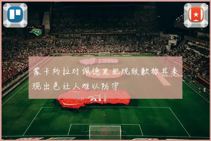 蒙卡约拉对佩德里犯规致歉称其表现出色让人难以防守