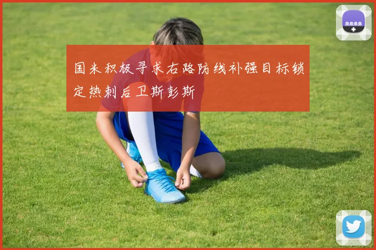 国米积极寻求右路防线补强目标锁定热刺后卫斯彭斯