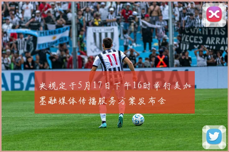 央视定于5月17日下午16时举行美加墨融媒体传播服务方案发布会