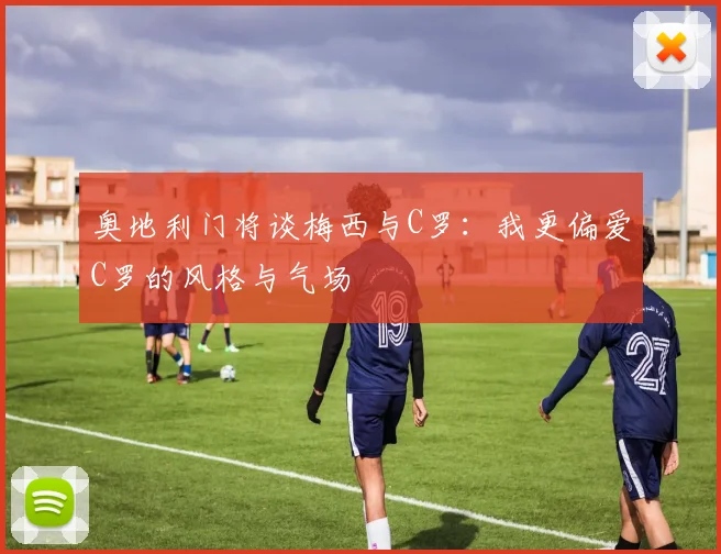 奥地利门将谈梅西与C罗：我更偏爱C罗的风格与气场