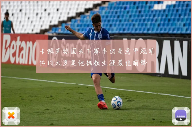 卡佩罗称国米下赛季仍是意甲冠军热门大罗是他执教生涯最佳前锋