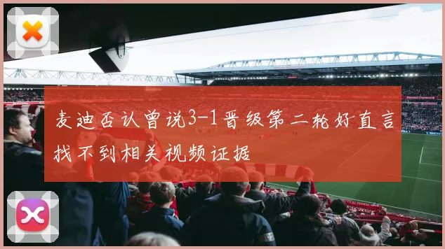 麦迪否认曾说3-1晋级第二轮好直言找不到相关视频证据