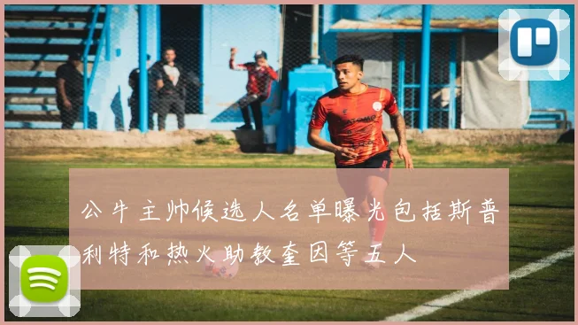 公牛主帅候选人名单曝光包括斯普利特和热火助教奎因等五人