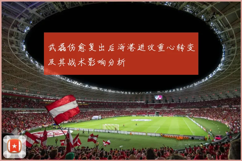 武磊伤愈复出后海港进攻重心转变及其战术影响分析