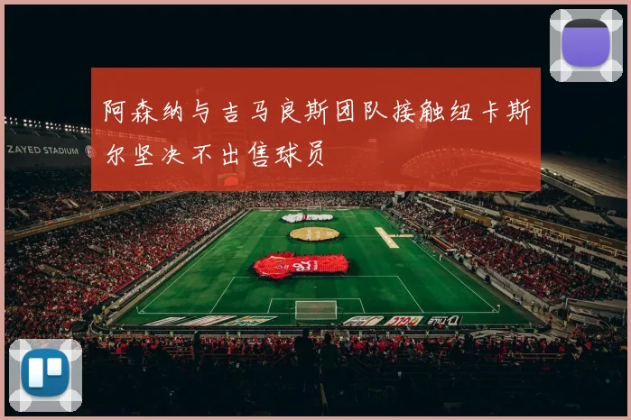 阿森纳与吉马良斯团队接触纽卡斯尔坚决不出售球员