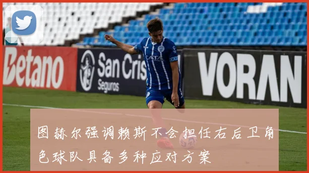 图赫尔强调赖斯不会担任右后卫角色球队具备多种应对方案