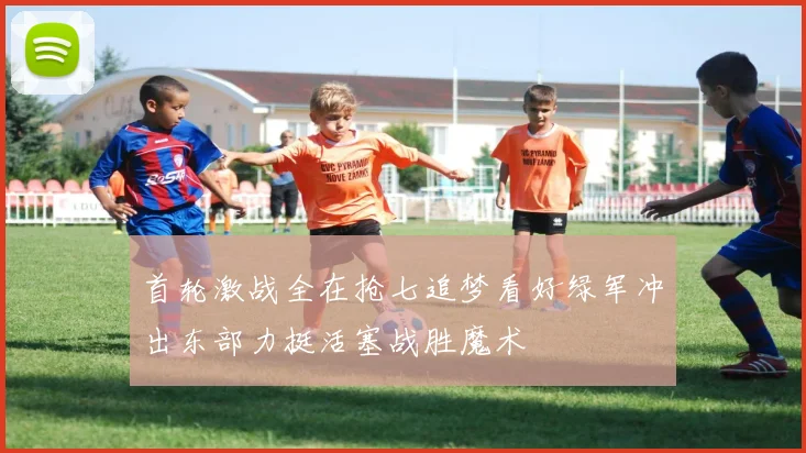 首轮激战全在抢七追梦看好绿军冲出东部力挺活塞战胜魔术