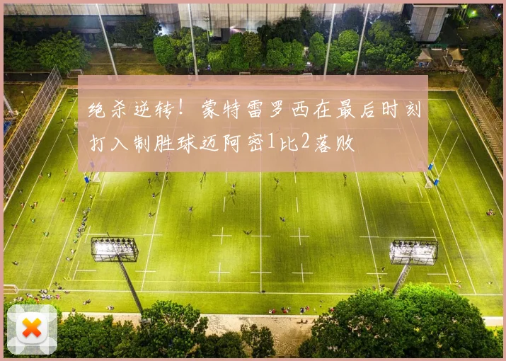 绝杀逆转！蒙特雷罗西在最后时刻打入制胜球迈阿密1比2落败